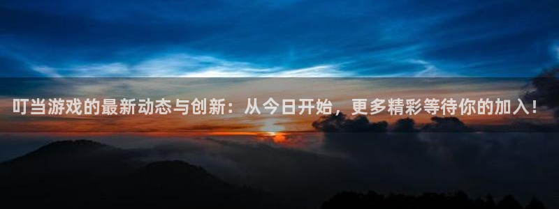 星欧娱乐平台注册资金多少：叮当游戏的最新动态与创新：从今日开