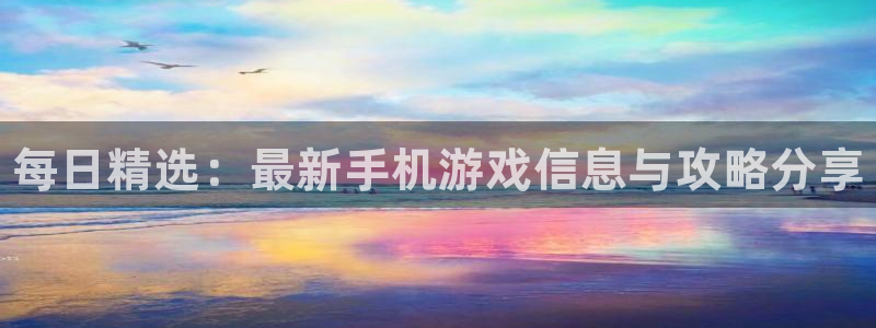 星欧娱乐平台官网登录：每日精选：最新手机游戏信息与攻略分享