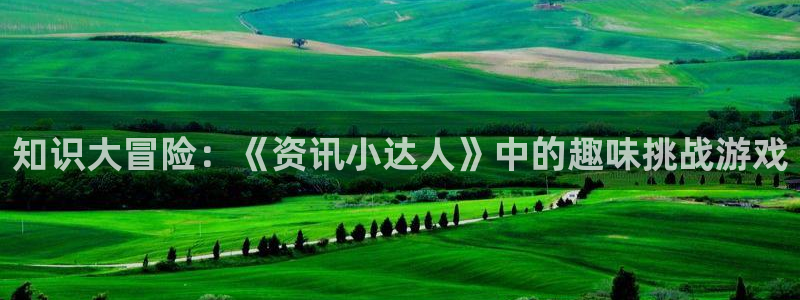 星欧娱乐在线登录：知识大冒险：《资讯小达人》中的趣味挑战游戏