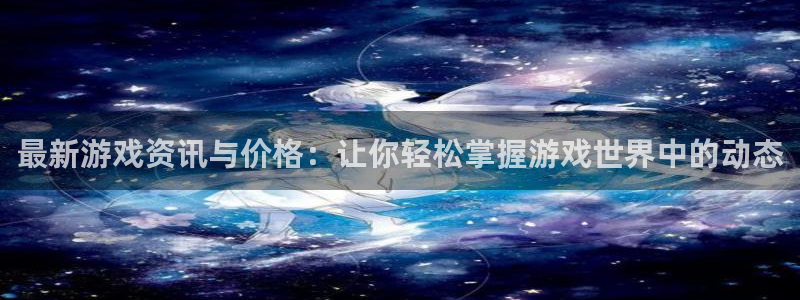 星欧娱乐升级5994月：最新游戏资讯与价格：让你轻松掌握游戏