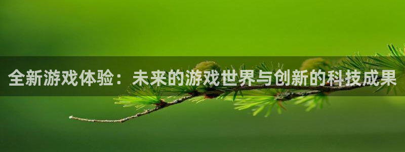 星欧娱乐官方平台：全新游戏体验：未来的游戏世界与创新的科技成