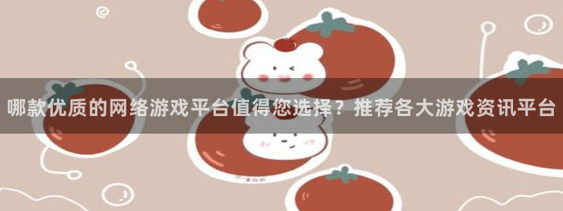 星欧娱乐：哪款优质的网络游戏平台值得您选择？推荐各大游戏资讯