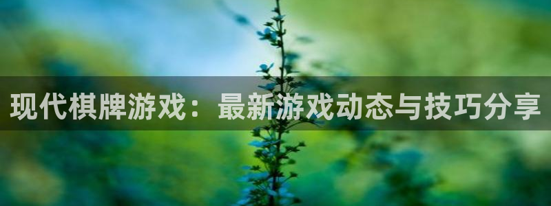 星欧娱乐开户测速：现代棋牌游戏：最新游戏动态与技巧分享