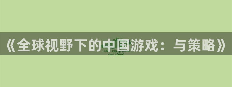 星欧娱乐平台登录入口：《全球视野下的中国游戏：与策略》